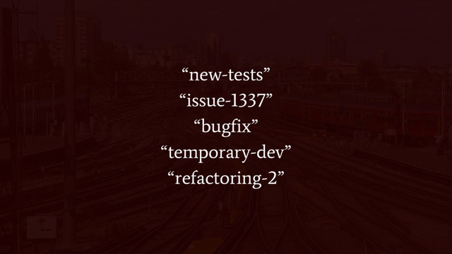 “new-tests”
“issue-1337”
“bugfix”
“temporary-dev”
“refactoring-2”
