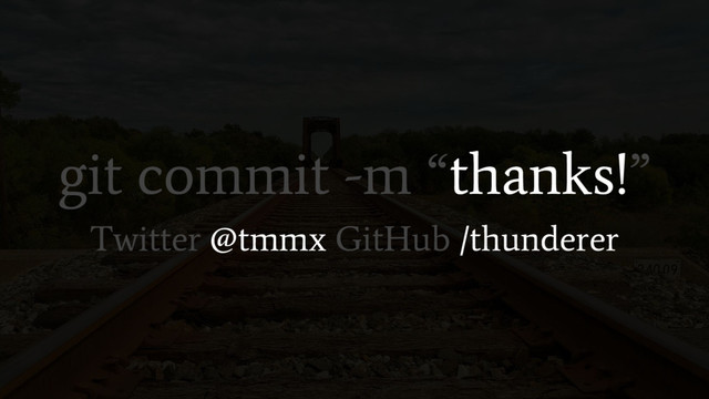 git commit -m “thanks!”
Twitter @tmmx GitHub /thunderer
