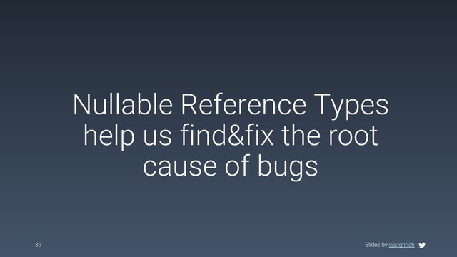 Slides by @arghrich
Nullable Reference Types
help us find&fix the root
cause of bugs
35 Slides by @arghrich
