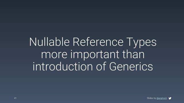 Slides by @arghrich
Nullable Reference Types
more important than
introduction of Generics
41 Slides by @arghrich
