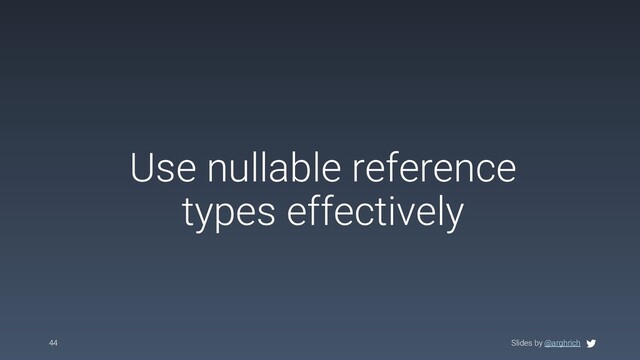Slides by @arghrich
Use nullable reference
types effectively
44 Slides by @arghrich
