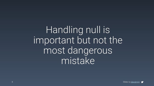Slides by @arghrich
Handling null is
important but not the
most dangerous
mistake
8 Slides by @arghrich
