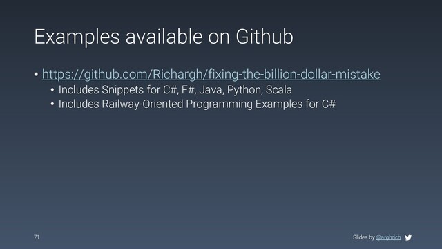 Slides by @arghrich
Examples available on Github
• https://github.com/Richargh/fixing-the-billion-dollar-mistake
• Includes Snippets for C#, F#, Java, Python, Scala
• Includes Railway-Oriented Programming Examples for C#
71 Slides by @arghrich

