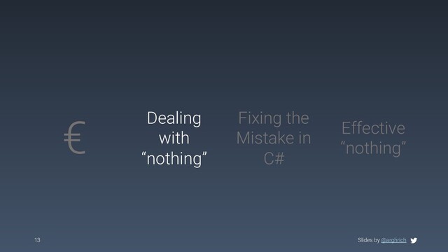 Slides by @arghrich
13
€ Dealing
with
“nothing”
Effective
“nothing”
Fixing the
Mistake in
C#
