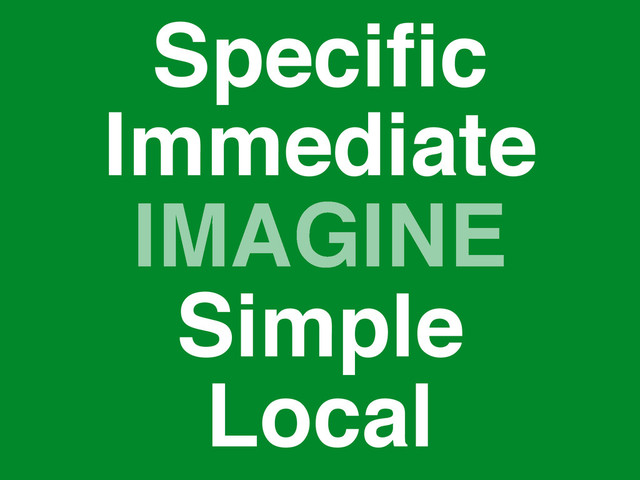 IMAGINE
Speciﬁc
Simple
Immediate
Local
