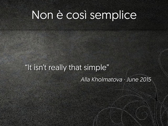 Non è così semplice
“It isn’t really that simple”
Alla Kholmatova · June 2015

