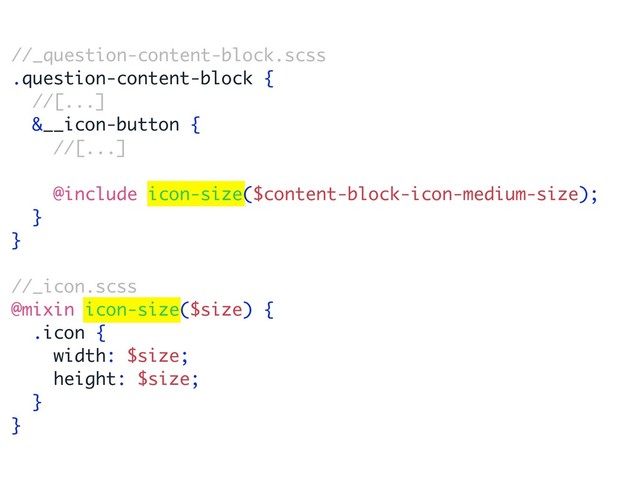 //_question-content-block.scss
.question-content-block {
//[...]
&__icon-button {
//[...]
@include icon-size($content-block-icon-medium-size);
}
}
//_icon.scss
@mixin icon-size($size) {
.icon {
width: $size;
height: $size;
}
}
