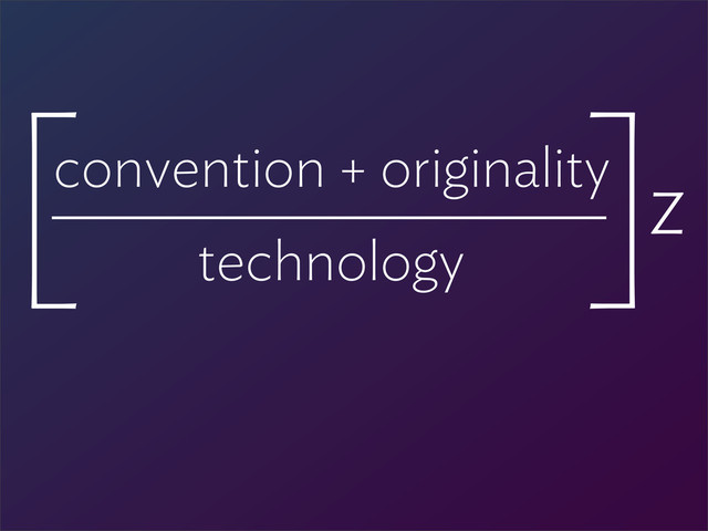 convention + originality
technology
[ ]Z

