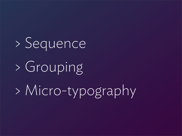 > Sequence
> Grouping
> Micro-typography
