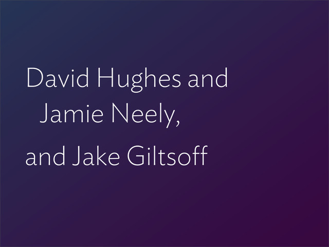 David Hughes and
Jamie Neely,
and Jake Giltso
