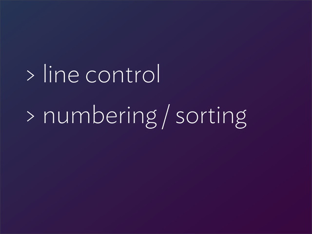 > line control
> numbering / sorting
