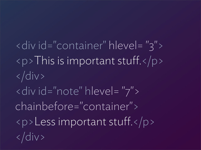 <div>
<p>This is important stu .</p>
</div>
<div>
chainbefore="container">
<p>Less important stu .</p>
</div>
