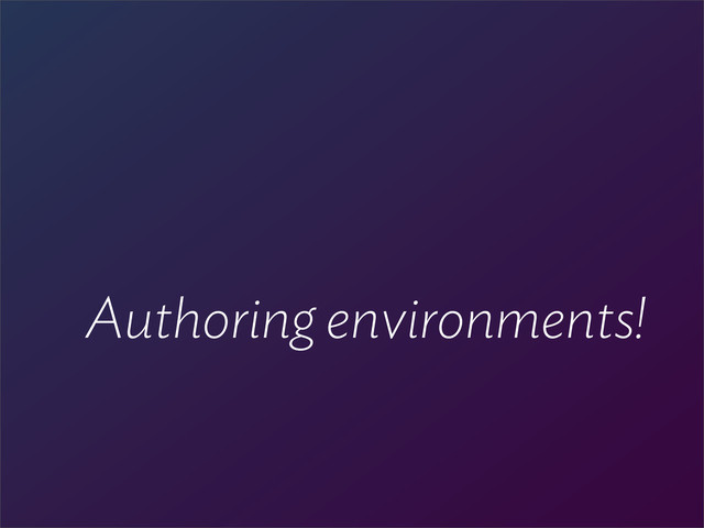 Authoring environments!
