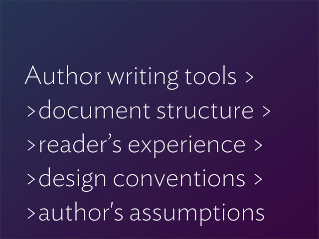 Author writing tools >
>document structure >
>reader’s experience >
>design conventions >
>author's assumptions
