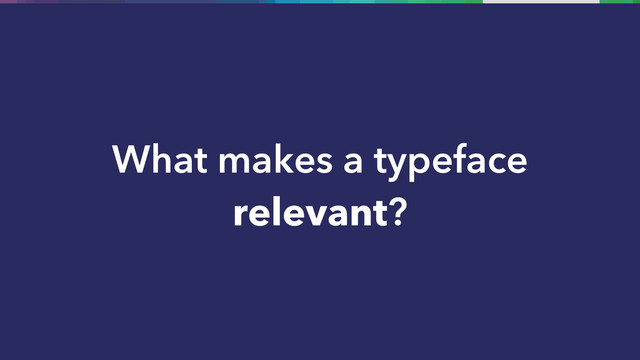 What makes a typeface
relevant?
