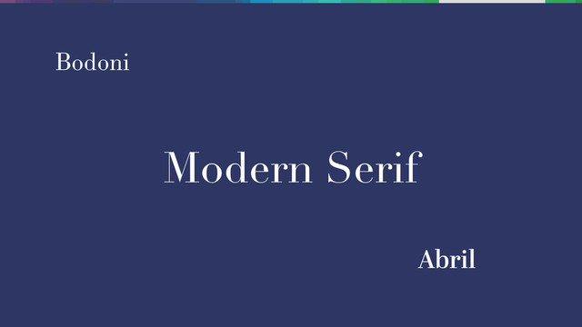Modern Serif
Bodoni
Abril
