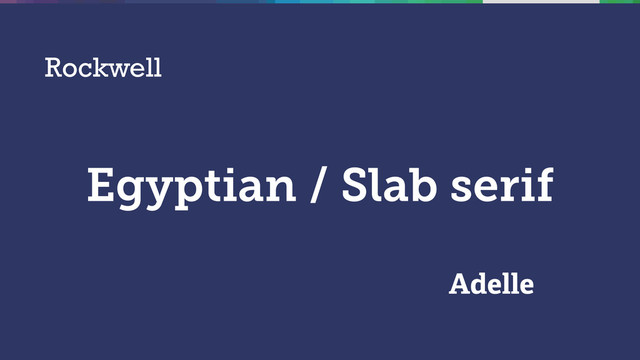 Egyptian / Slab serif
Rockwell
Adelle
