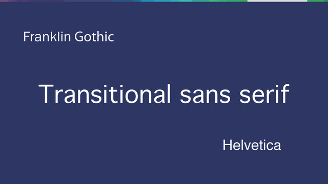 Transitional sans serif
Franklin Gothic
Helvetica
