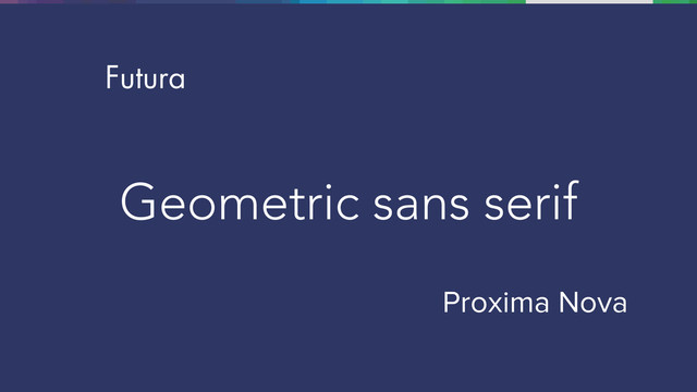 Geometric sans serif
Futura
Proxima Nova
