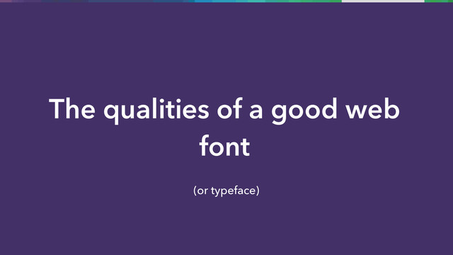 The qualities of a good web
font
(or typeface)
