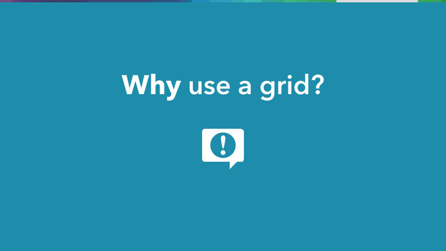 Why use a grid?
