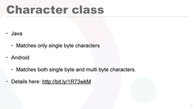 Character class
• Java
• Matches only single byte characters
• Android
• Matches both single byte and multi byte characters.
• Details here: http://bit.ly/1R73wkM


