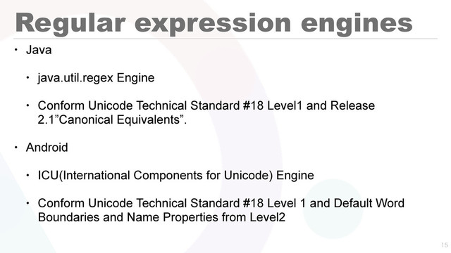 Regular expression engines
• Java
• java.util.regex Engine
• Conform Unicode Technical Standard #18 Level1 and Release
2.1”Canonical Equivalents”.
• Android
• ICU(International Components for Unicode) Engine
• Conform Unicode Technical Standard #18 Level 1 and Default Word
Boundaries and Name Properties from Level2


