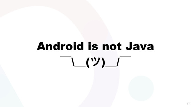 Android is not Java
ʉ\ʊ(π)ʊ/ʉ

