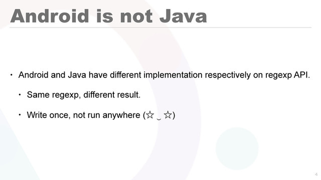 Android is not Java
• Android and Java have different implementation respectively on regexp API.
• Same regexp, different result.
• Write once, not run anywhere (ˑ ‿ ˑ)

