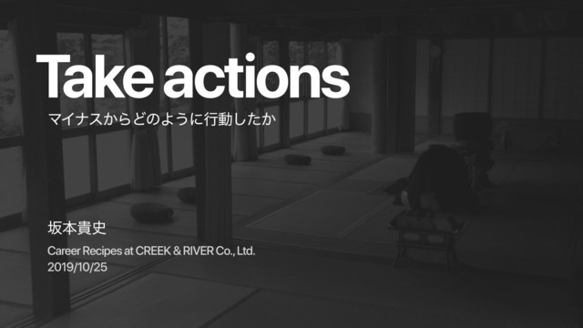 Take actions
ࡔຊو࢙
Career Recipes at CREEK & RIVER Co., Ltd.
2019/10/25
ϚΠφε͔ΒͲͷΑ͏ʹߦಈ͔ͨ͠
