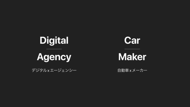 Digital
Agency
Car
Maker
ࣗಈं x ϝʔΧʔ
σδλϧ x ΤʔδΣϯγʔ
