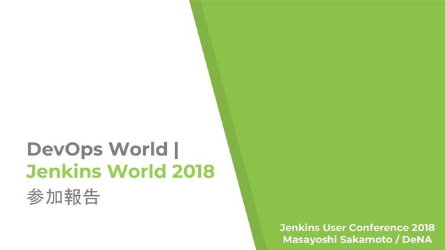 DevOps World |
Jenkins World 2018
Jenkins User Conference 2018
Masayoshi Sakamoto / DeNA

