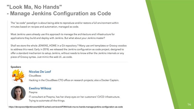 "Look Ma, No Hands"
- Manage Jenkins Configuration as Code
14
https://devopsworldjenkinsworld2018.sched.com/event/F9Nh/look-ma-no-hands-manage-jenkins-configuration-as-code

