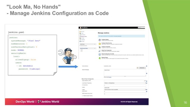"Look Ma, No Hands"
- Manage Jenkins Configuration as Code
16
