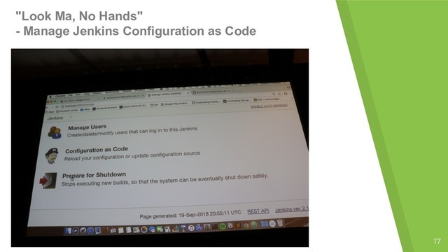 "Look Ma, No Hands"
- Manage Jenkins Configuration as Code
17
