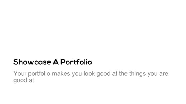 Your portfolio makes you look good at the things you are
good at
