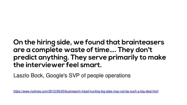https://www.nytimes.com/2013/06/20/business/in-head-hunting-big-data-may-not-be-such-a-big-deal.html
Laszlo Bock, Google's SVP of people operations
