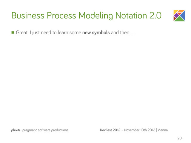 DevFest 2012 – November 10th 2012 | Vienna
plexiti · pragmatic software productions
Business Process Modeling Notation 2.0
n Great! I just need to learn some new symbols and then …
20
