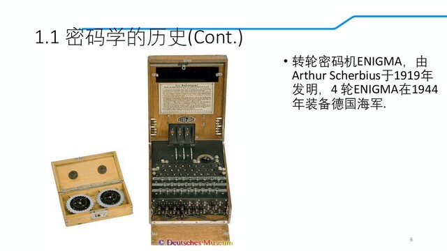 1.1 密码学的历史(Cont.)
6
• 转轮密码机ENIGMA，由
Arthur Scherbius于1919年
发明，4 轮ENIGMA在1944
年装备德国海军.
