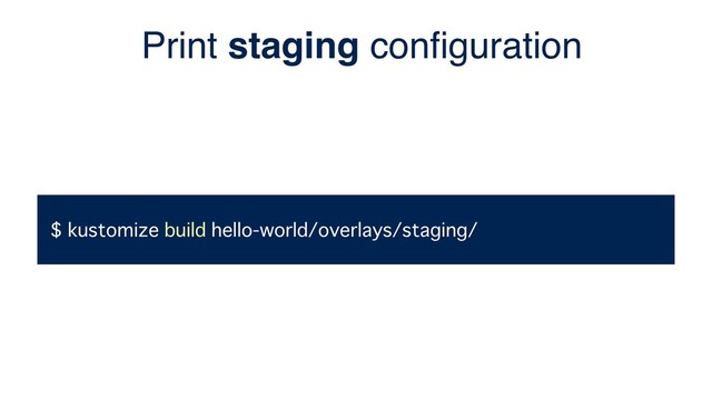 $ kustomize build hello-world/overlays/staging/
Print staging conﬁguration
