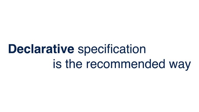 Declarative speciﬁcation
is the recommended way
