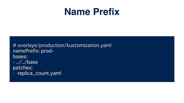 # overlays/production/kustomization.yaml
namePrefix: prod-
bases:
- ../../base
patches:
- replica_count.yaml
Name Preﬁx

