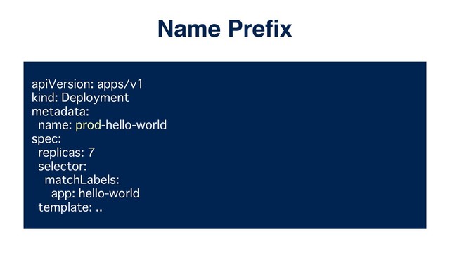 apiVersion: apps/v1
kind: Deployment
metadata:
name: prod-hello-world
spec:
replicas: 7
selector:
matchLabels:
app: hello-world
template: ..
Name Preﬁx

