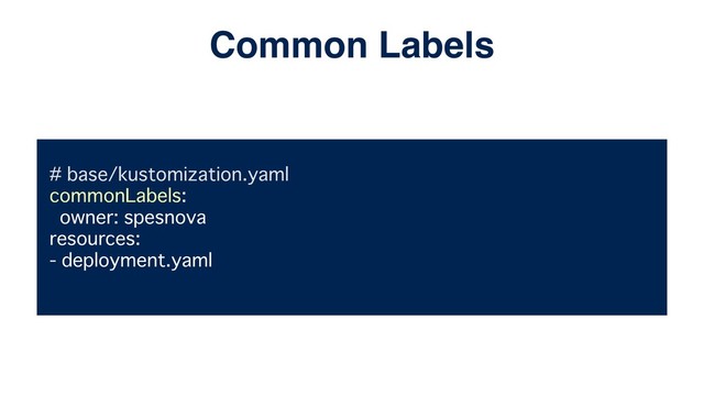 # base/kustomization.yaml
commonLabels:
owner: spesnova
resources:
- deployment.yaml
Common Labels

