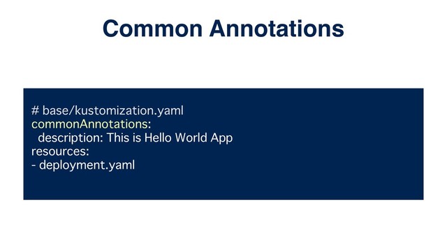 # base/kustomization.yaml
commonAnnotations:
description: This is Hello World App
resources:
- deployment.yaml
Common Annotations
