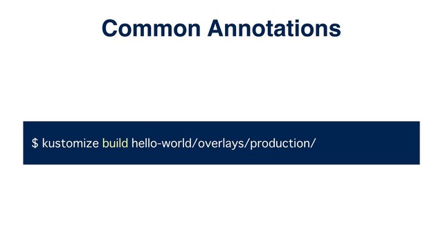 $ kustomize build hello-world/overlays/production/
Common Annotations
