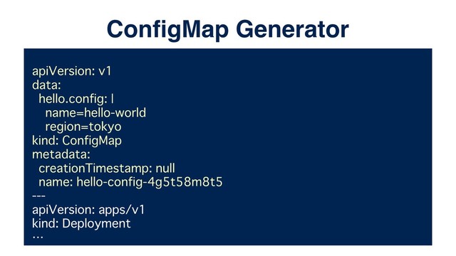 apiVersion: v1
data:
hello.config: |
name=hello-world
region=tokyo
kind: ConfigMap
metadata:
creationTimestamp: null
name: hello-config-4g5t58m8t5
---
apiVersion: apps/v1
kind: Deployment
…
ConﬁgMap Generator
