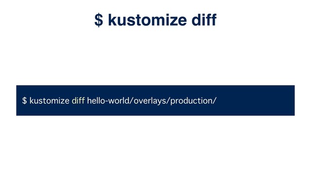 $ kustomize diff hello-world/overlays/production/
$ kustomize diff
