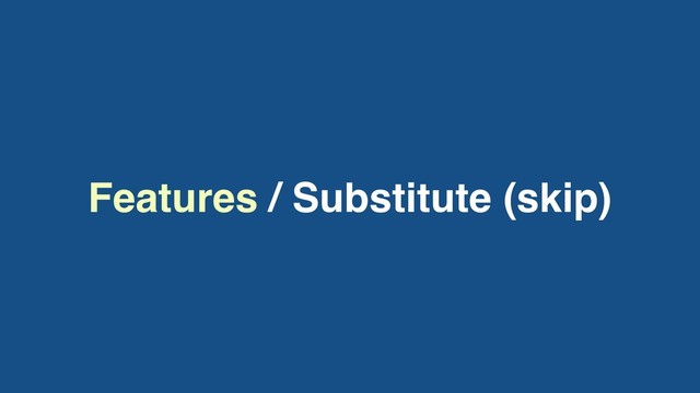 Features / Substitute (skip)
