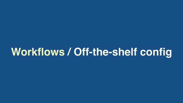 Workﬂows / Off-the-shelf conﬁg
